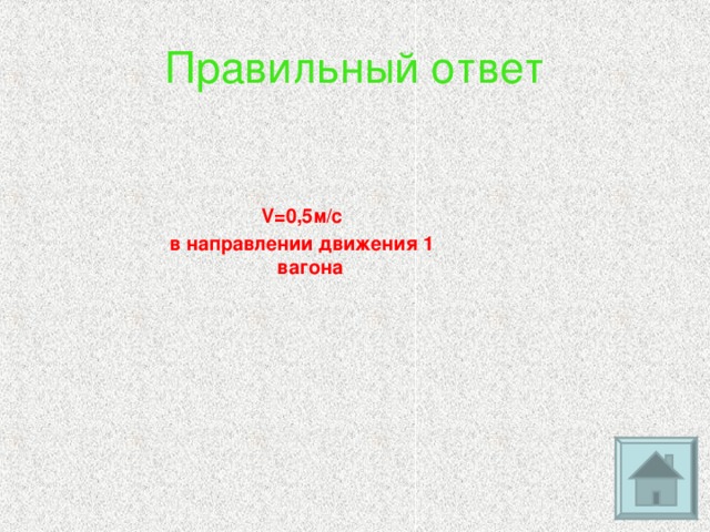 Правильный ответ V= 0,5м/с в направлении движения 1 вагона