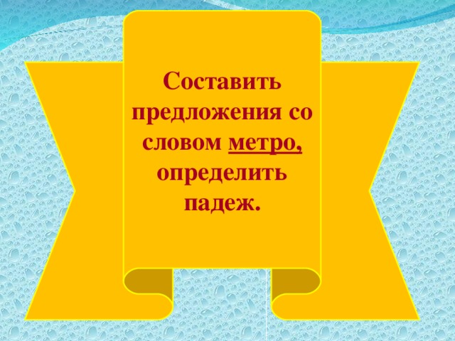 Составить предложения со словом метро, определить падеж.