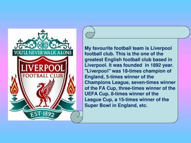 My favourite football team is Liverpool football club. This is the one of the greatest English football club based in Liverpool. It was founded in 1892 year. 