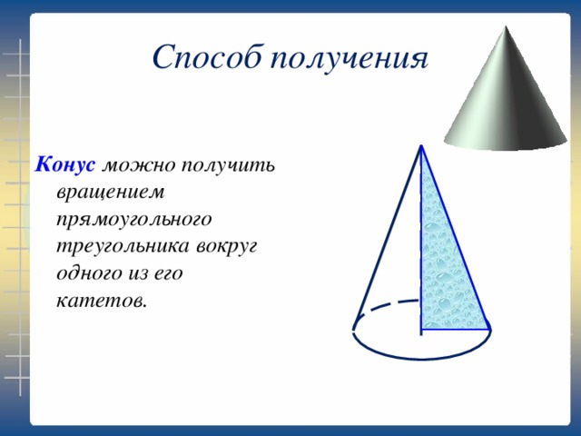 Способ получения Конус можно получить вращением прямоугольного треугольника вокруг одного из его катетов.