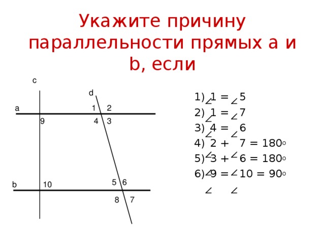 Укажите причину параллельности прямых а и b , если с d 1  =  5 1  =  7 4  =  6 2  +  7  =  180 о 3  +  6  =  180 о 9  =  10  =  90 о 2 а 1 3 4 9 6 5 10 b 8 7