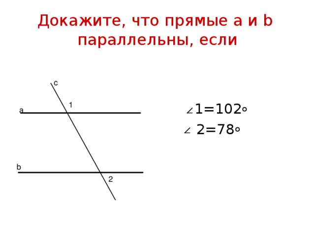 Докажите, что прямые а и b   параллельны, если с  1=102 о  2=78 о 1 а b 2