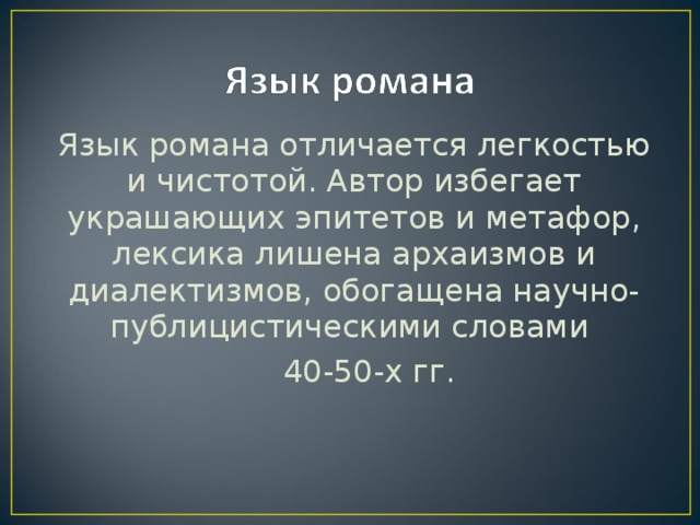 Язык романа отличается легкостью и чистотой. Автор избегает украшающих эпитетов и метафор, лексика лишена архаизмов и диалектизмов, обогащена научно-публицистическими словами  40-50-х гг.