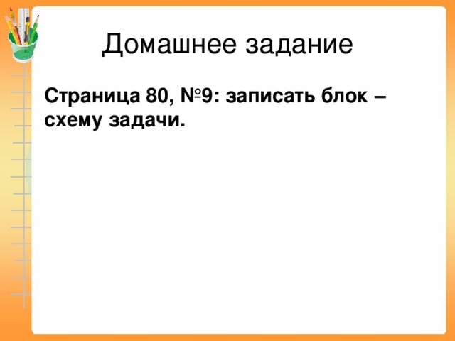 Домашнее задание  Страница 80, №9: записать блок – схему задачи.