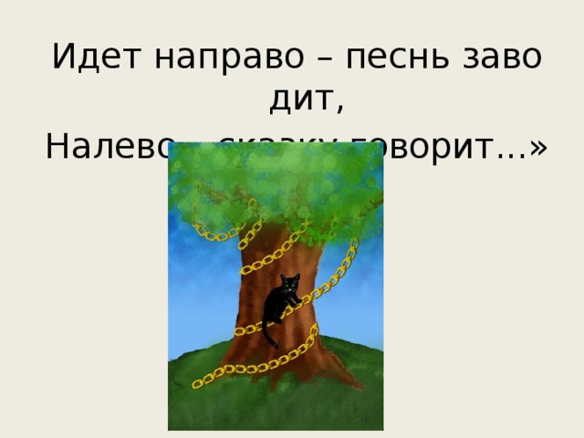 Идет направо – песнь заводит, Налево – сказку говорит...»