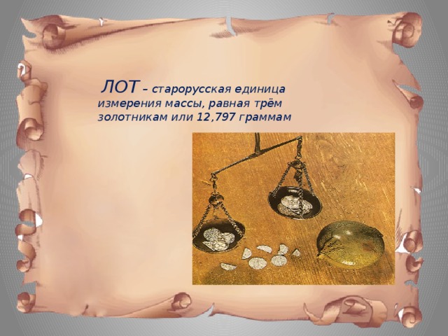 ЛОТ – старорусская единица измерения массы, равная трём золотникам или 12,797 граммам