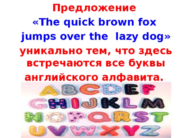 Предложение «The quick brown fox  jumps over the  lazy dog»  уникально тем, что здесь встречаются все буквы английского алфавита.