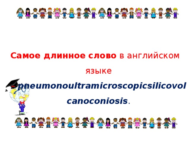 Самое длинное слово  в английском языке –   pneumonoultramicroscopicsilicovolcanoconiosis .