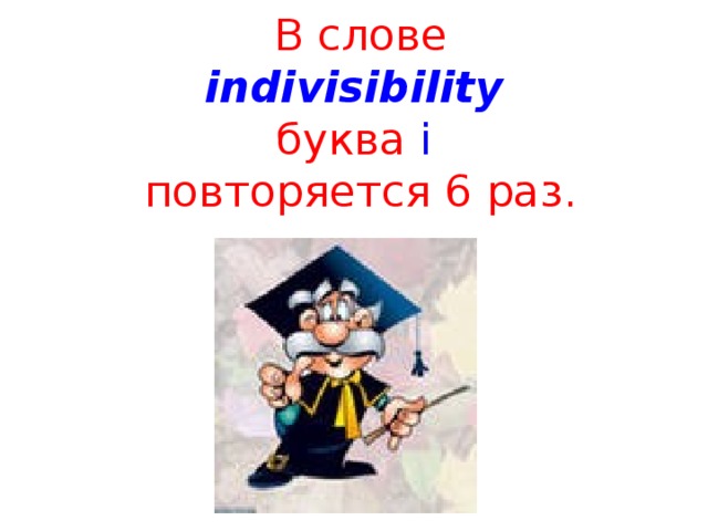   В слове    indivisibility    буква  i    повторяется 6 раз.