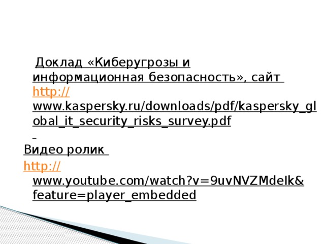 Доклад «Киберугрозы и информационная безопасность», сайт http:// www.kaspersky.ru/downloads/pdf/kaspersky_global_it_security_risks_survey.pdf  Видео ролик http:// www.youtube.com/watch?v=9uvNVZMdeIk&feature=player_embedded