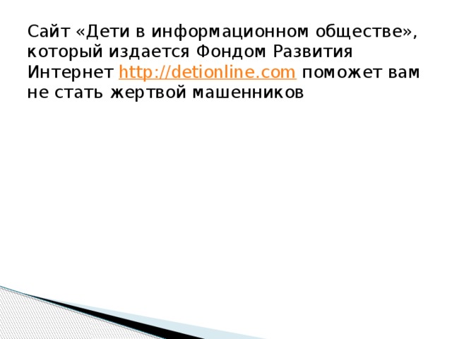 Сайт «Дети в информационном обществе», который издается Фондом Развития Интернет http://detionline.com поможет вам не стать жертвой машенников