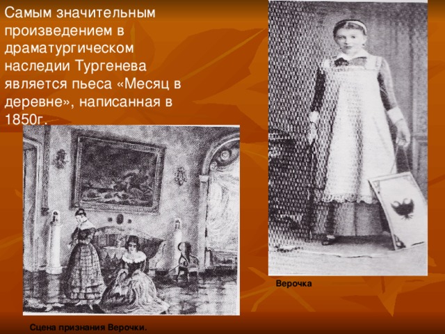 Самым значительным произведением в драматургическом наследии Тургенева является пьеса «Месяц в деревне», написанная в 1850г. Верочка  Сцена признания Верочки.