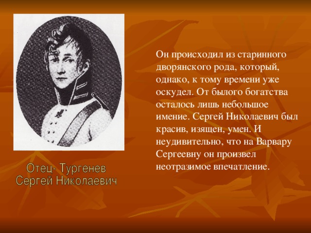 Он происходил из старинного дворянского рода, который, однако, к тому времени уже оскудел. От былого богатства осталось лишь небольшое имение. Сергей Николаевич был красив, изящен, умен. И неудивительно, что на Варвару Сергеевну он произвел неотразимое впечатление.