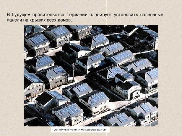 В будущем правительство Германии планирует установить солнечные панели на крыших всех домов.   солнечные панели на крышах домов.