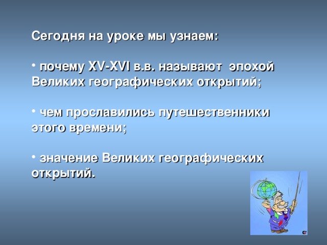 Сегодня на уроке мы узнаем:   почему XV - XVl в.в. называют эпохой Великих географических открытий;   чем прославились путешественники этого времени;   значение Великих географических открытий.