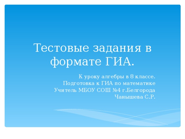 Тестовые задания в формате ГИА. К уроку алгебры в 8 классе. Подготовка к ГИА по математике Учитель МБОУ СОШ №4 г.Белгорода  Чанышева С.Р.