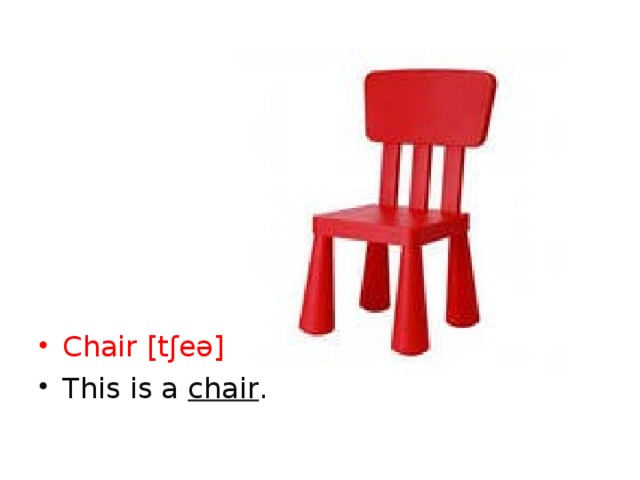 Chair [tʃeə] This is a chair