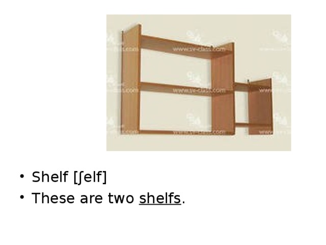 Shelf [ ʃelf ] These are two shelfs