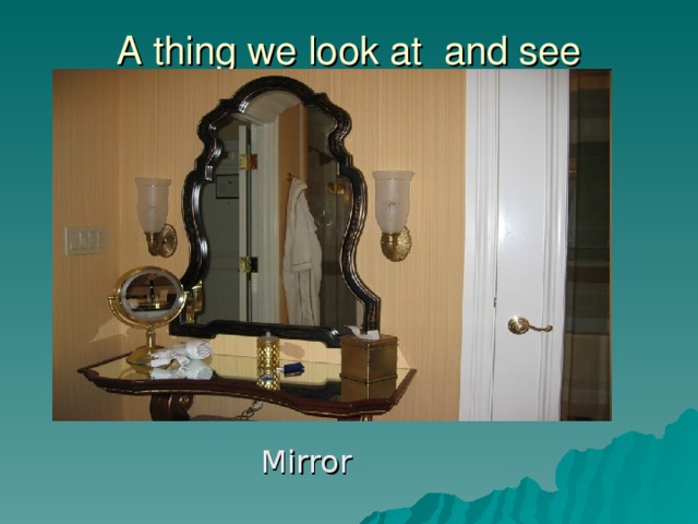 A thing we look at and see ourselves  Mirror
