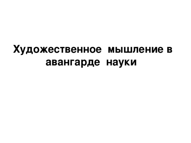   Художественное  мышление в  авангарде  науки