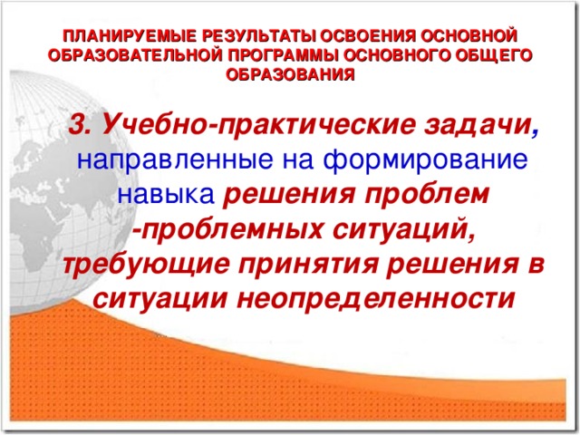 ПЛАНИРУЕМЫЕ РЕЗУЛЬТАТЫ ОСВОЕНИЯ ОСНОВНОЙ ОБРАЗОВАТЕЛЬНОЙ ПРОГРАММЫ ОСНОВНОГО ОБЩЕГО ОБРАЗОВАНИЯ 3. Учебно-практические задачи , направленные на формирование навыка решения проблем -проблемных ситуаций, требующие принятия решения в ситуации неопределенности