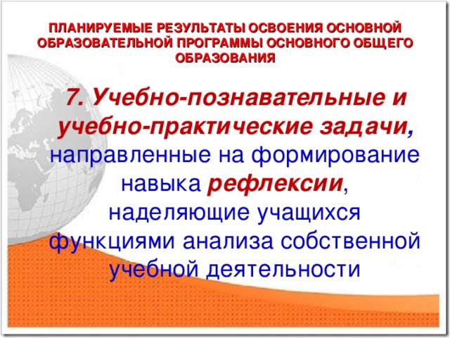 ПЛАНИРУЕМЫЕ РЕЗУЛЬТАТЫ ОСВОЕНИЯ ОСНОВНОЙ ОБРАЗОВАТЕЛЬНОЙ ПРОГРАММЫ ОСНОВНОГО ОБЩЕГО ОБРАЗОВАНИЯ 7. Учебно-познавательные и учебно-практические задачи , направленные на формирование навыка рефлексии , наделяющие учащихся функциями анализа собственной учебной деятельности