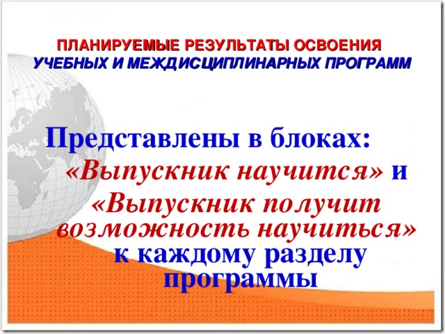 ПЛАНИРУЕМЫЕ РЕЗУЛЬТАТЫ ОСВОЕНИЯ  УЧЕБНЫХ И МЕЖДИСЦИПЛИНАРНЫХ ПРОГРАММ  Представлены в блоках:  «Выпускник научится» и «Выпускник получит возможность научиться» к каждому разделу программы