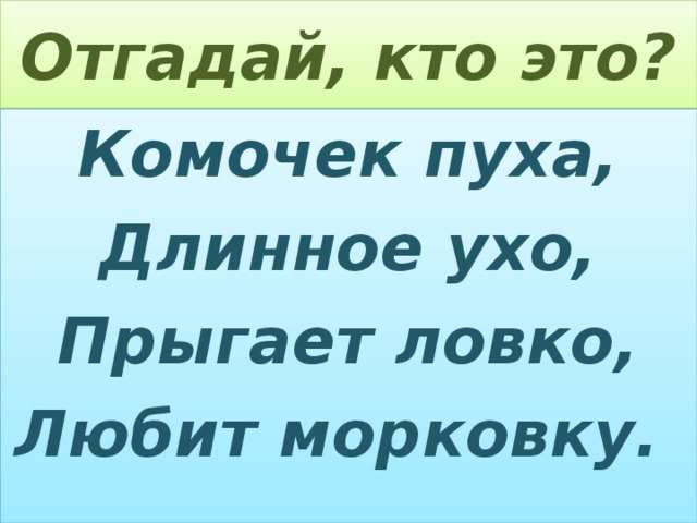 Отгадай, кто это? Комочек пуха, Длинное ухо, Прыгает ловко, Любит морковку.