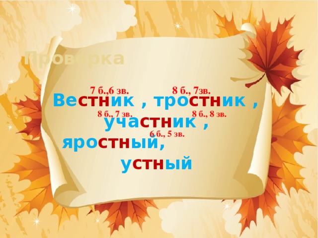 Проверка 7 б.,6 зв. 8 б., 7зв.  Ве стн ик , тро стн ик , уча стн ик , яро стн ый, у стн ый  8 б., 7 зв. 8 б., 8 зв. 6 б., 5 зв.