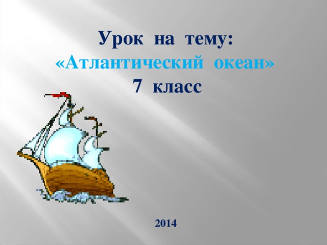 Урок на тему:   «Атлантический океан»  7 класс 2014