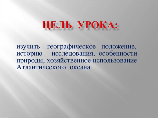 изучить географическое положение, историю исследования, особенности природы, хозяйственное использование Атлантического океана