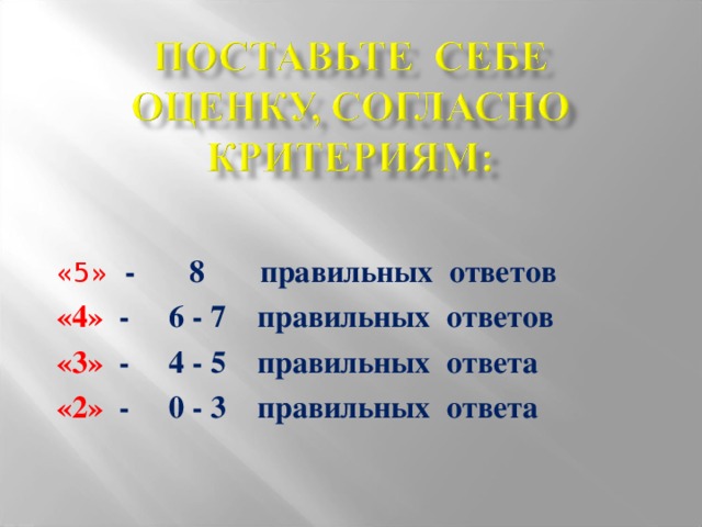 «5»  - 8 правильных ответов «4» - 6 - 7 правильных ответов «3» - 4 - 5 правильных ответа «2» - 0 - 3 правильных ответа