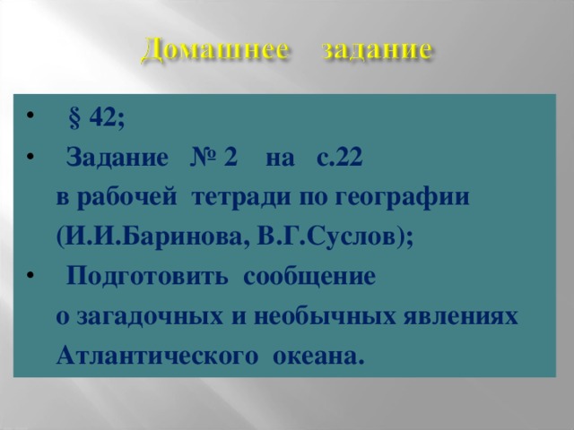 § 42;  Задание № 2 на с.22  в рабочей тетради по географии  (И.И.Баринова, В.Г.Суслов);  Подготовить сообщение