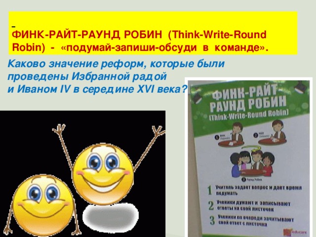 ФИНК-РАЙТ-РАУНД РОБИН (Think-Write-Round Robin) - «подумай-запиши-обсуди в команде».  Каково значение реформ, которые были проведены Избранной радой и Иваном IV в середине XVI века?