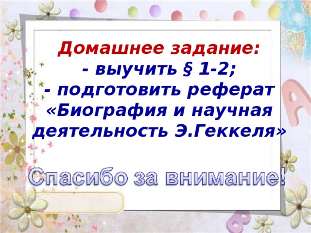 Домашнее задание:  - выучить § 1-2;  - подготовить реферат «Биография и научная деятельность Э.Геккеля»