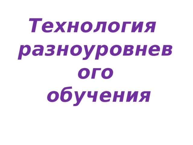 Технология  разноуровневого  обучения