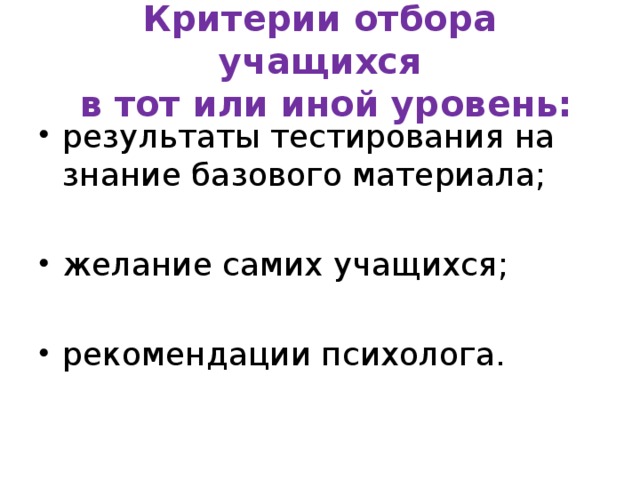 Критерии отбора учащихся  в тот или иной уровень: результаты тестирования на знание базового материала; желание самих учащихся; рекомендации психолога.