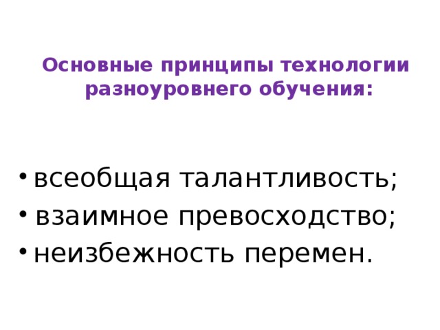 Основные принципы технологии  разноуровнего обучения: всеобщая талантливость; взаимное превосходство; неизбежность перемен.