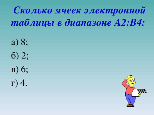   Сколько ячеек электронной таблицы в диапазоне A2:B4:   а) 8; б) 2; в) 6; г) 4.