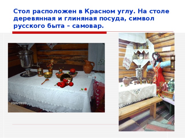 Стол расположен в Красном углу. На столе деревянная и глиняная посуда, символ русского быта – самовар.