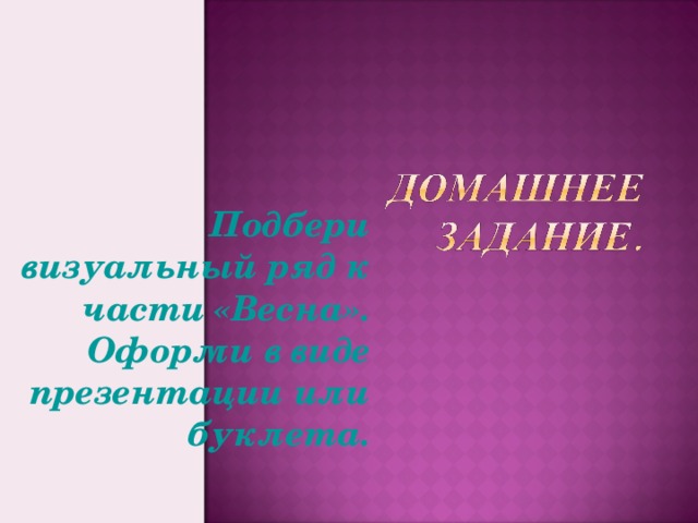 Подбери визуальный ряд к части «Весна». Оформи в виде презентации или буклета.