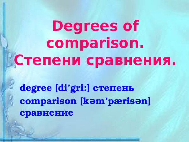 Degrees of comparison.  Степени сравнения. degree [di’gri:] степень comparison [kəm’pærisən] сравнение