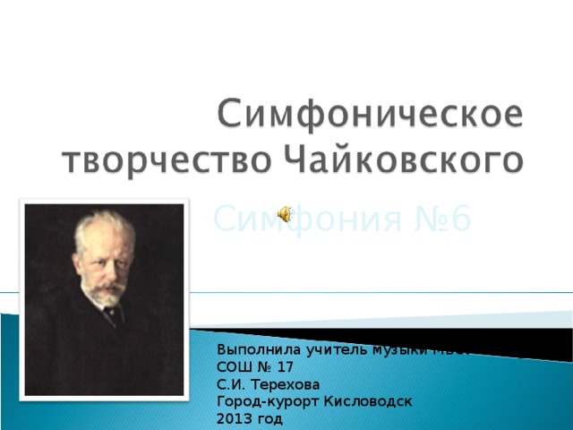 Симфония №6 Выполнила учитель музыки МБОУ СОШ № 17 С.И. Терехова Город-курорт Кисловодск 2013 год