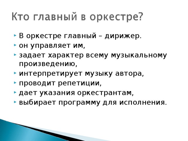 В оркестре главный – дирижер. он управляет им, задает характер всему музыкальному произведению, интерпретирует музыку автора, проводит репетиции, дает указания оркестрантам, выбирает программу для исполнения.