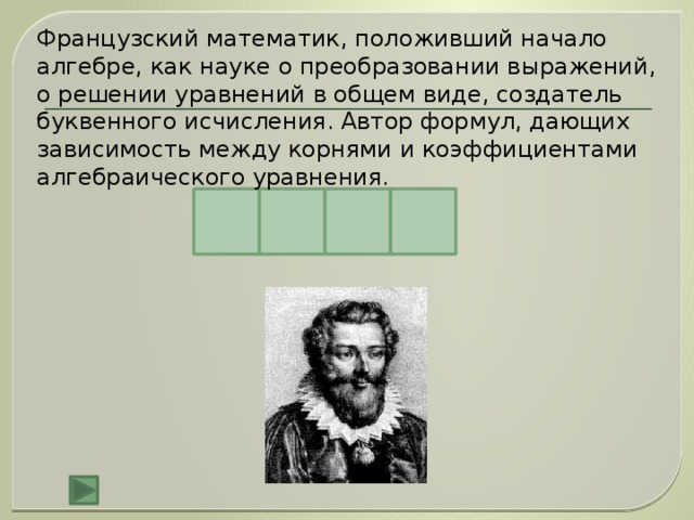 Французский математик, положивший начало алгебре, как науке о преобразовании выражений, о решении уравнений в общем виде, создатель буквенного исчисления. Автор формул, дающих зависимость между корнями и коэффициентами алгебраического уравнения. В Т И Е