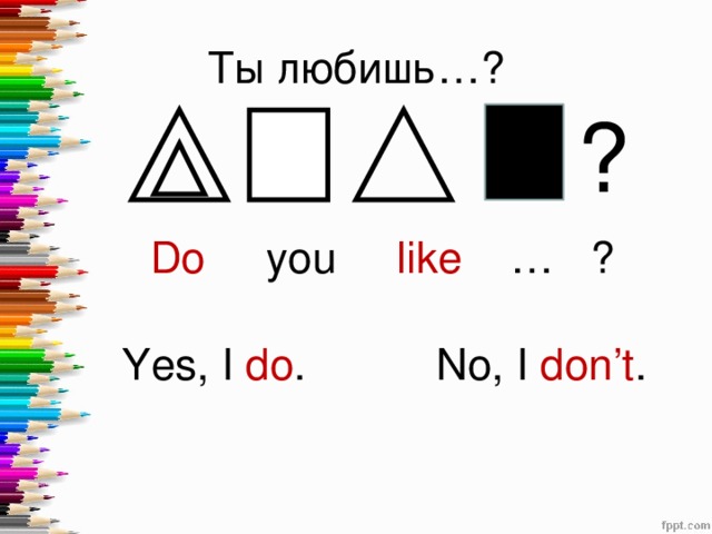 Ты любишь…? ? Do you like … ? No, I don’t . Yes, I do .