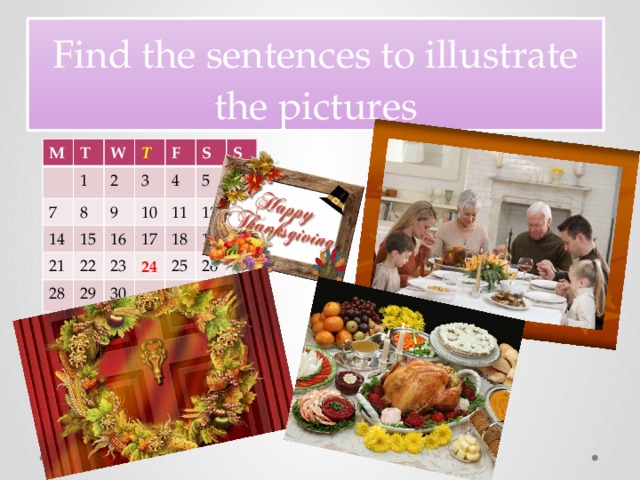 Find the sentences to illustrate the pictures M T 1 W 7 T 8 14 2 21 15 F 3 9 10 S 22 16 28 4 17 S 5 11 23 29 12 24 30 6 18 13 19 25 26 20 27
