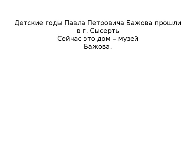 Детские годы Павла Петровича Бажова прошли в г. Сысерть  Сейчас это дом – музей  Бажова.