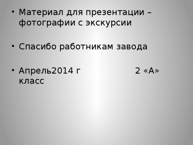 Материал для презентации – фотографии с экскурсии Спасибо работникам завода Апрель2014 г 2 «А» класс