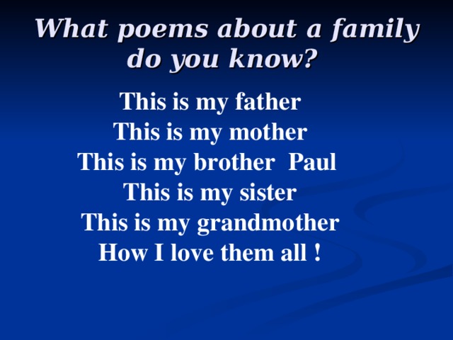 What poems about a family do you know?  This is my father This is my mother This is my brother Paul This is my  sister This is my grandmother How I love them all !